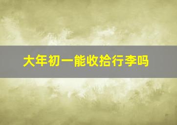 大年初一能收拾行李吗