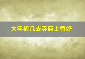 大年初几去寺庙上香好