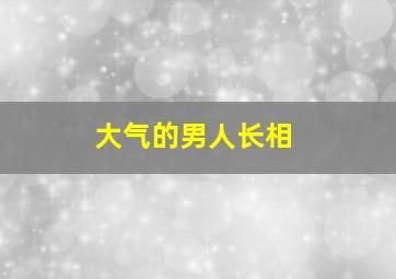 大气的男人长相