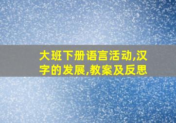 大班下册语言活动,汉字的发展,教案及反思