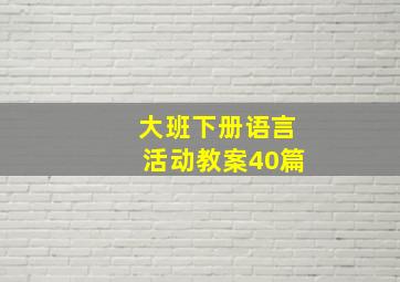 大班下册语言活动教案40篇