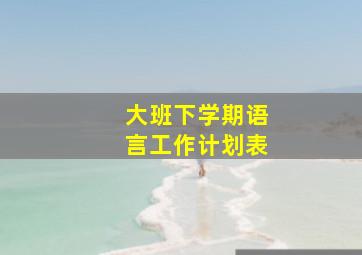 大班下学期语言工作计划表