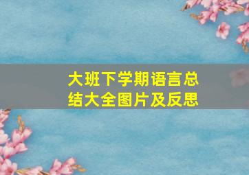 大班下学期语言总结大全图片及反思