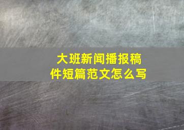 大班新闻播报稿件短篇范文怎么写