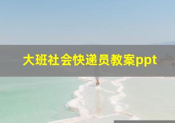 大班社会快递员教案ppt