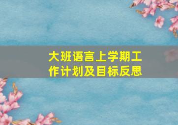 大班语言上学期工作计划及目标反思