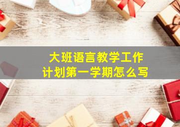 大班语言教学工作计划第一学期怎么写