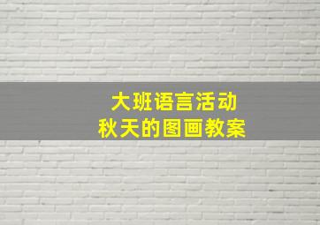 大班语言活动秋天的图画教案