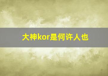 大神kor是何许人也