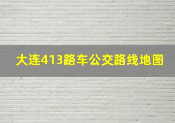 大连413路车公交路线地图