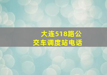 大连518路公交车调度站电话