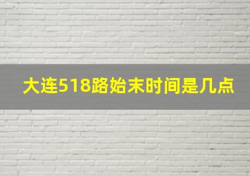 大连518路始末时间是几点