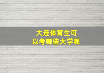 大连体育生可以考哪些大学呢