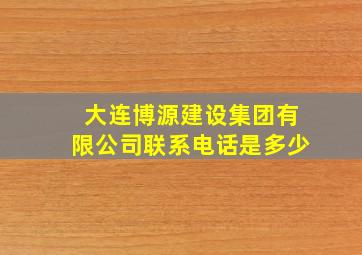 大连博源建设集团有限公司联系电话是多少