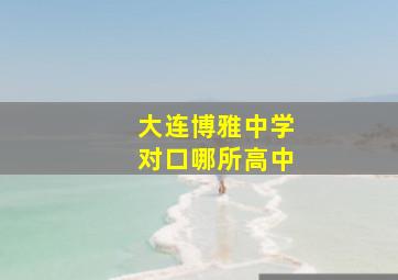 大连博雅中学对口哪所高中