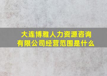 大连博雅人力资源咨询有限公司经营范围是什么