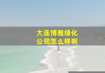 大连博雅绿化公司怎么样啊