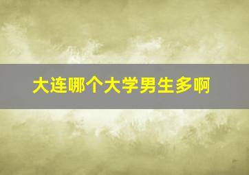 大连哪个大学男生多啊