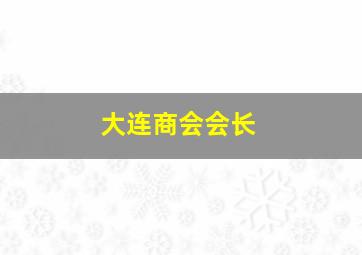 大连商会会长