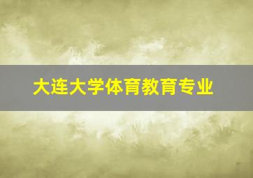 大连大学体育教育专业