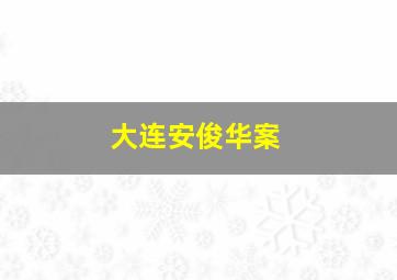 大连安俊华案