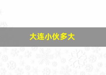 大连小伙多大