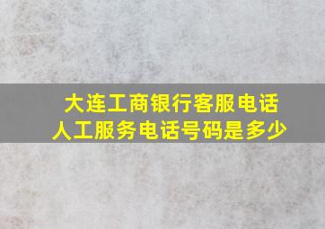 大连工商银行客服电话人工服务电话号码是多少