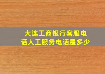 大连工商银行客服电话人工服务电话是多少