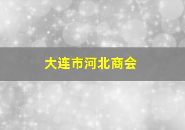 大连市河北商会