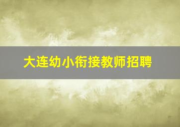 大连幼小衔接教师招聘