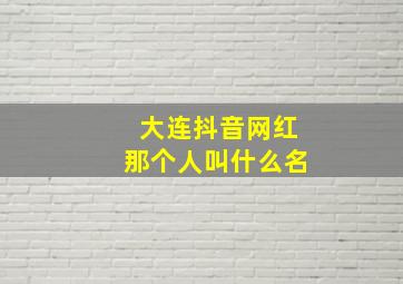 大连抖音网红那个人叫什么名