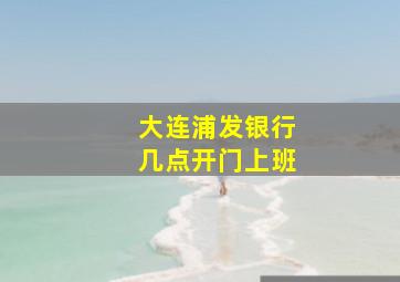 大连浦发银行几点开门上班