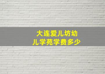 大连爱儿坊幼儿学苑学费多少