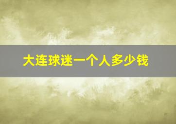 大连球迷一个人多少钱