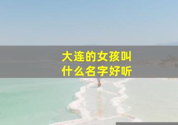 大连的女孩叫什么名字好听