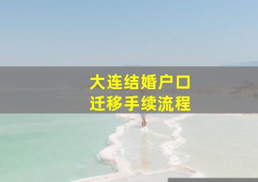 大连结婚户口迁移手续流程