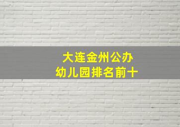 大连金州公办幼儿园排名前十