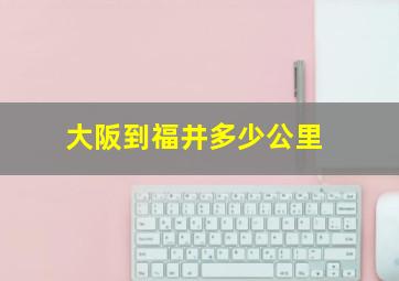 大阪到福井多少公里