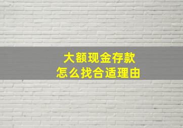 大额现金存款怎么找合适理由