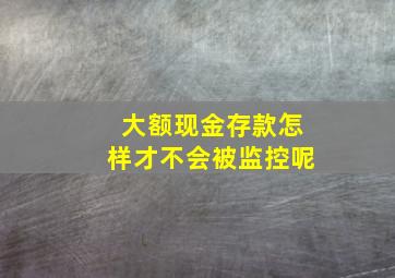 大额现金存款怎样才不会被监控呢