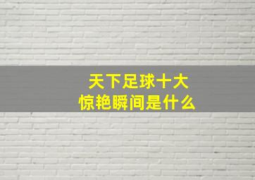 天下足球十大惊艳瞬间是什么