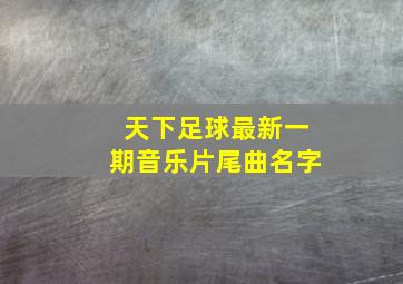 天下足球最新一期音乐片尾曲名字