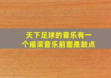 天下足球的音乐有一个摇滚音乐前面是鼓点