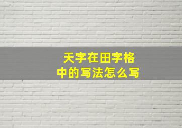 天字在田字格中的写法怎么写