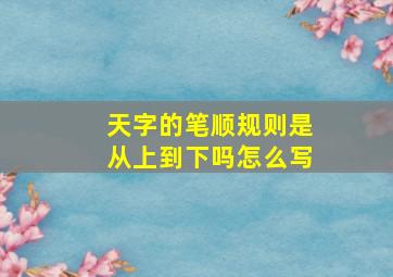 天字的笔顺规则是从上到下吗怎么写