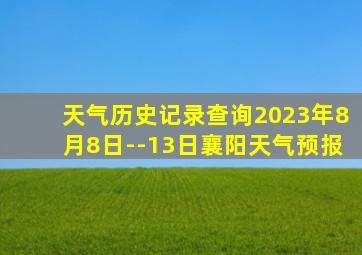 天气历史记录查询2023年8月8日--13日襄阳天气预报