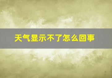 天气显示不了怎么回事