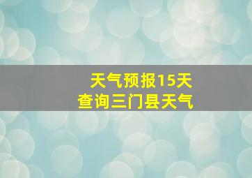 天气预报15天查询三门县天气