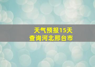 天气预报15天查询河北邢台市