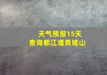 天气预报15天查询都江堰青城山